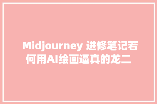  Midjourney 进修笔记若何用AI绘画逼真的龙二