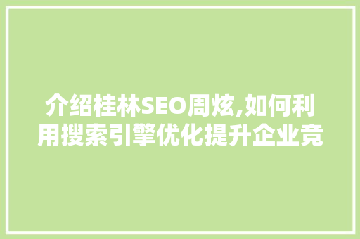 介绍桂林SEO周炫,如何利用搜索引擎优化提升企业竞争力
