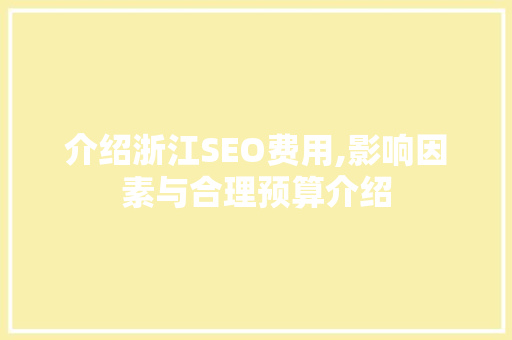 介绍浙江SEO费用,影响因素与合理预算介绍