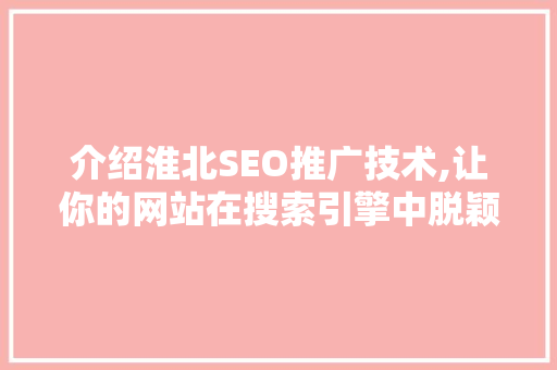 介绍淮北SEO推广技术,让你的网站在搜索引擎中脱颖而出