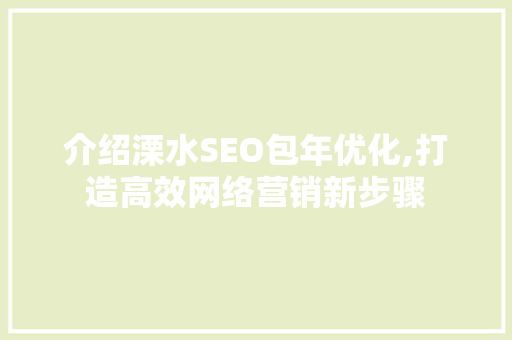 介绍溧水SEO包年优化,打造高效网络营销新步骤