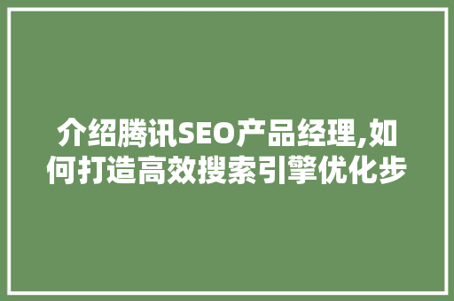 介绍腾讯SEO产品经理,如何打造高效搜索引擎优化步骤