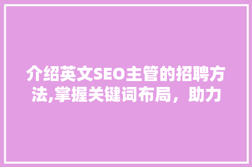 介绍英文SEO主管的招聘方法,掌握关键词布局，助力企业提升国际竞争力