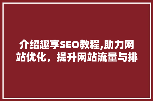 介绍趣享SEO教程,助力网站优化，提升网站流量与排名
