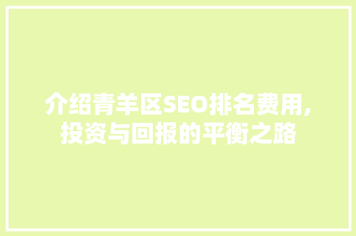 介绍青羊区SEO排名费用,投资与回报的平衡之路