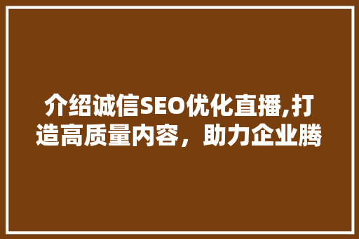 介绍诚信SEO优化直播,打造高质量内容，助力企业腾飞