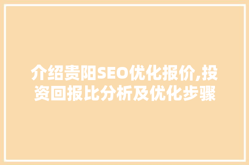 介绍贵阳SEO优化报价,投资回报比分析及优化步骤