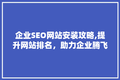 企业SEO网站安装攻略,提升网站排名，助力企业腾飞