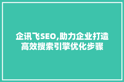 企讯飞SEO,助力企业打造高效搜索引擎优化步骤
