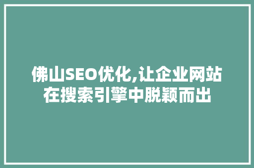 佛山SEO优化,让企业网站在搜索引擎中脱颖而出