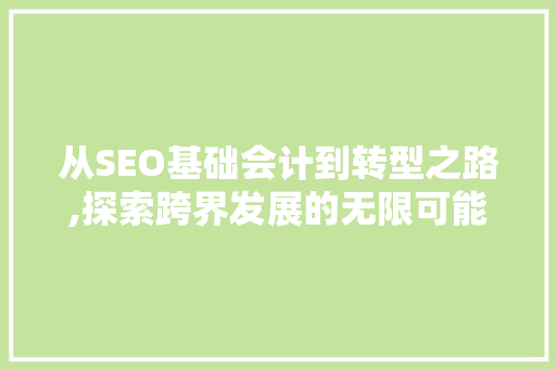 从SEO基础会计到转型之路,探索跨界发展的无限可能