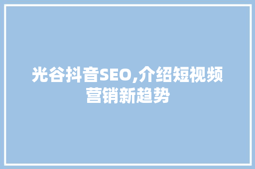光谷抖音SEO,介绍短视频营销新趋势