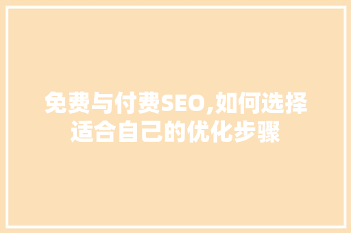 免费与付费SEO,如何选择适合自己的优化步骤