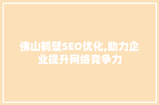 佛山鹤壁SEO优化,助力企业提升网络竞争力