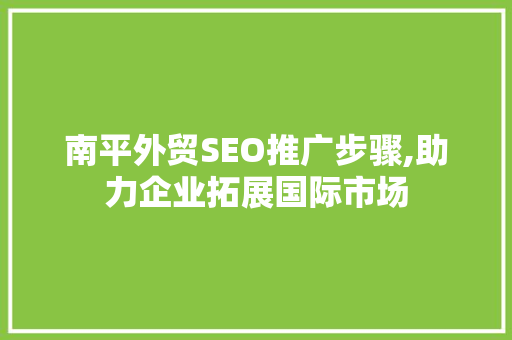 南平外贸SEO推广步骤,助力企业拓展国际市场