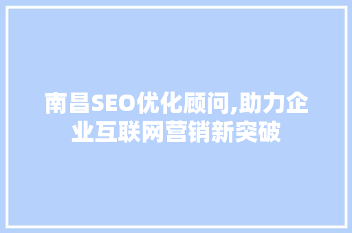南昌SEO优化顾问,助力企业互联网营销新突破