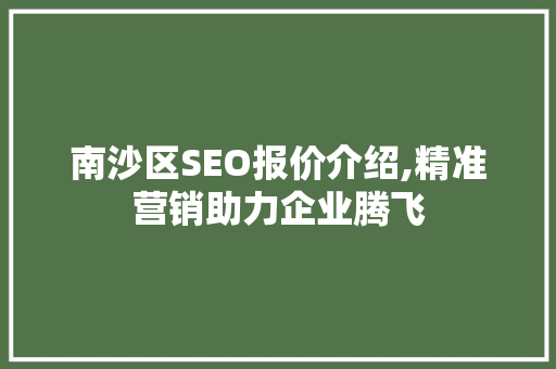 南沙区SEO报价介绍,精准营销助力企业腾飞