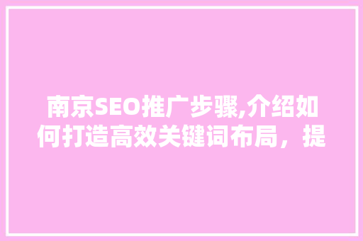 南京SEO推广步骤,介绍如何打造高效关键词布局，提升网站排名