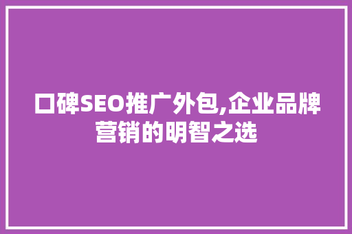 口碑SEO推广外包,企业品牌营销的明智之选
