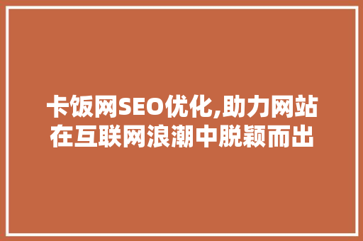 卡饭网SEO优化,助力网站在互联网浪潮中脱颖而出