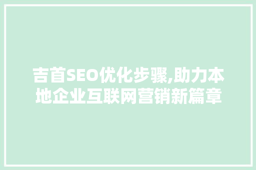 吉首SEO优化步骤,助力本地企业互联网营销新篇章