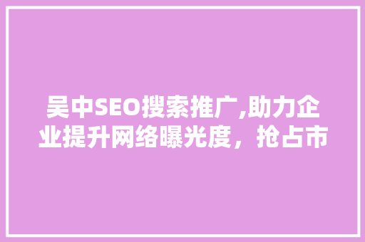 吴中SEO搜索推广,助力企业提升网络曝光度，抢占市场先机