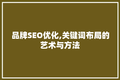 品牌SEO优化,关键词布局的艺术与方法