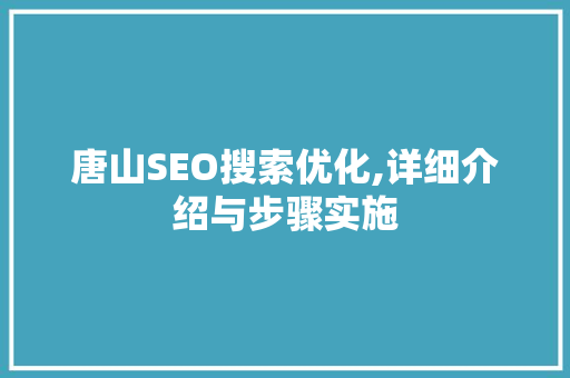 唐山SEO搜索优化,详细介绍与步骤实施