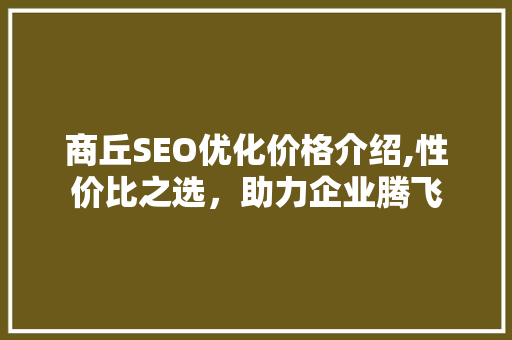 商丘SEO优化价格介绍,性价比之选，助力企业腾飞