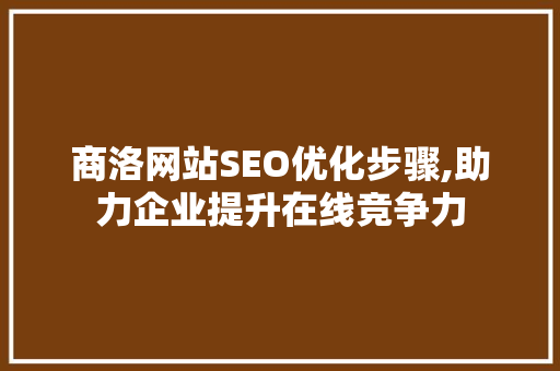 商洛网站SEO优化步骤,助力企业提升在线竞争力