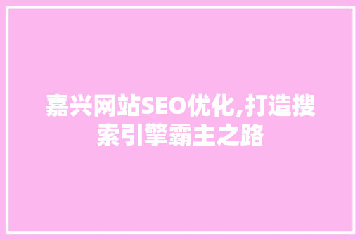嘉兴网站SEO优化,打造搜索引擎霸主之路
