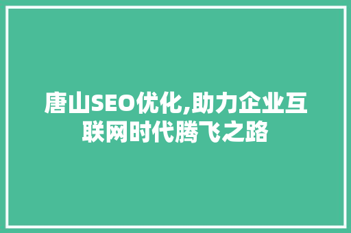 唐山SEO优化,助力企业互联网时代腾飞之路