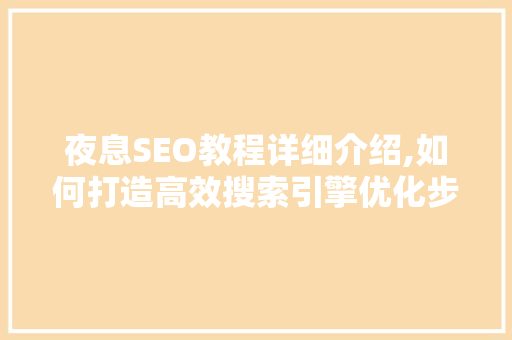 夜息SEO教程详细介绍,如何打造高效搜索引擎优化步骤
