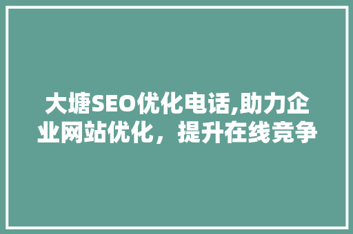 大塘SEO优化电话,助力企业网站优化，提升在线竞争力