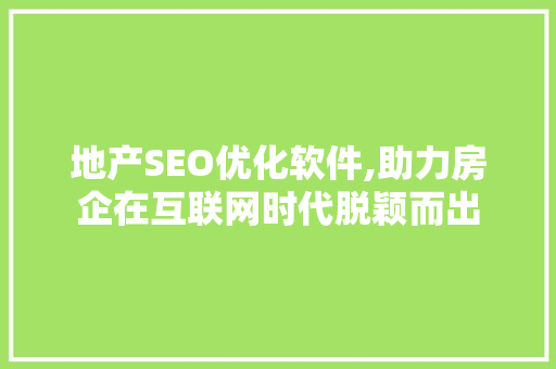 地产SEO优化软件,助力房企在互联网时代脱颖而出