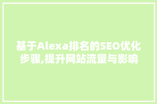 基于Alexa排名的SEO优化步骤,提升网站流量与影响力的方法