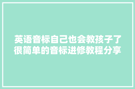 英语音标自己也会教孩子了很简单的音标进修教程分享给大年夜家