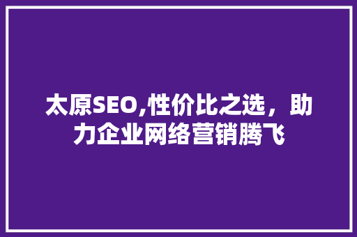 太原SEO,性价比之选，助力企业网络营销腾飞