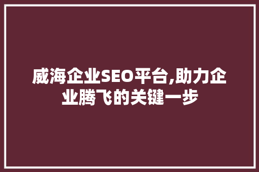 威海企业SEO平台,助力企业腾飞的关键一步
