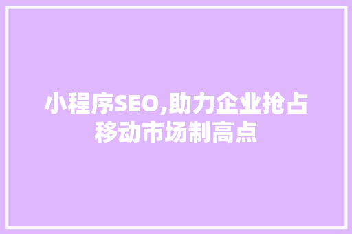 小程序SEO,助力企业抢占移动市场制高点