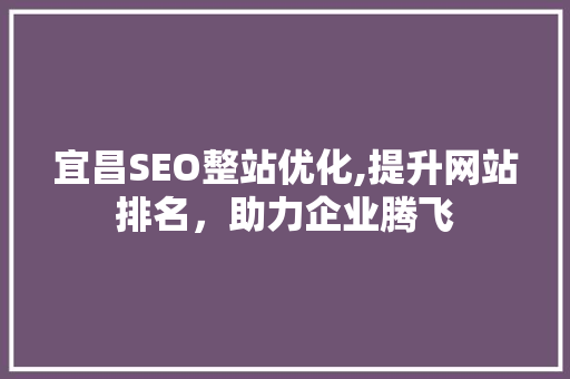 宜昌SEO整站优化,提升网站排名，助力企业腾飞