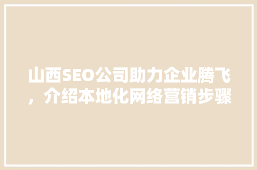 山西SEO公司助力企业腾飞，介绍本地化网络营销步骤