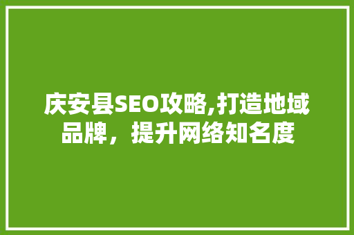 庆安县SEO攻略,打造地域品牌，提升网络知名度