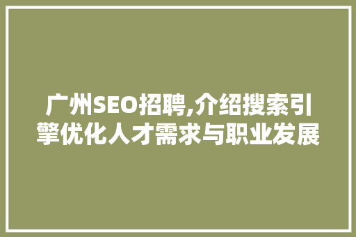 广州SEO招聘,介绍搜索引擎优化人才需求与职业发展