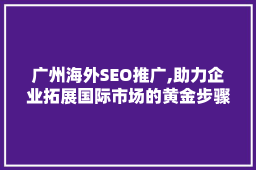 广州海外SEO推广,助力企业拓展国际市场的黄金步骤