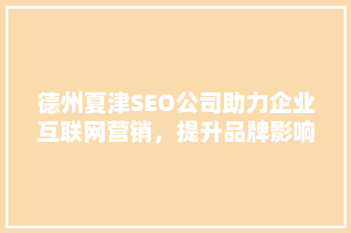 德州夏津SEO公司助力企业互联网营销，提升品牌影响力