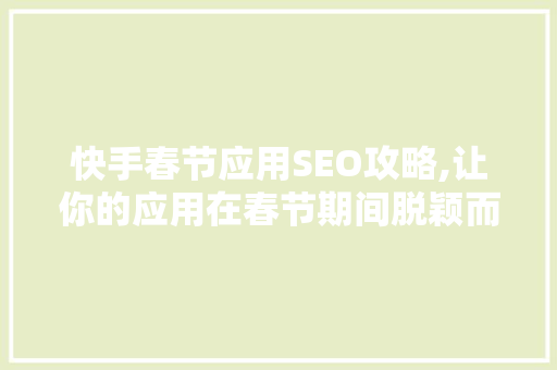 快手春节应用SEO攻略,让你的应用在春节期间脱颖而出