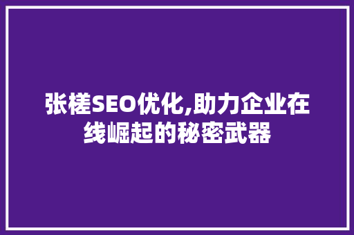 张槎SEO优化,助力企业在线崛起的秘密武器