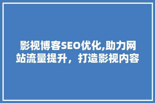 影视博客SEO优化,助力网站流量提升，打造影视内容盛宴