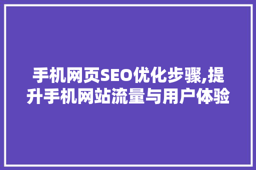 手机网页SEO优化步骤,提升手机网站流量与用户体验的关键